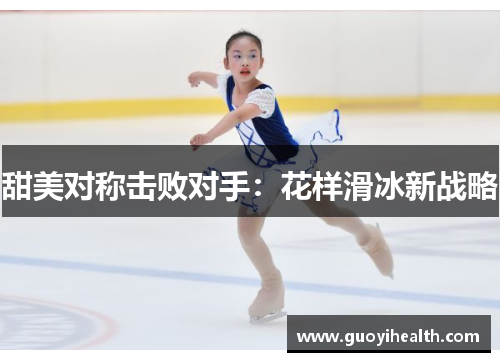 甜美对称击败对手：花样滑冰新战略